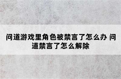 问道游戏里角色被禁言了怎么办 问道禁言了怎么解除